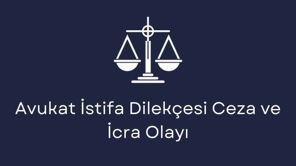 Avukat İstifa Dilekçesi Ceza ve İcra Olayı
