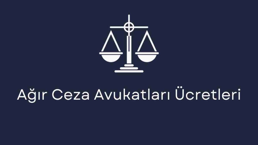 Ağır Ceza Avukatları Ücretleri