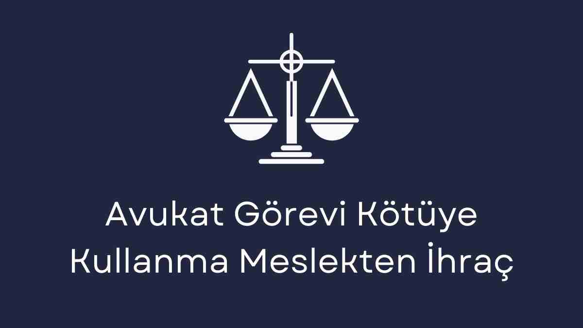 Avukat Görevi Kötüye Kullanma Meslekten İhraç
