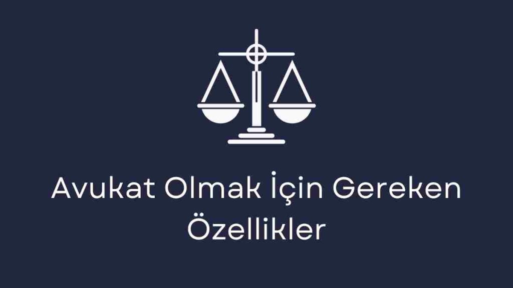 Avukat Olmak İçin Gereken Özellikler