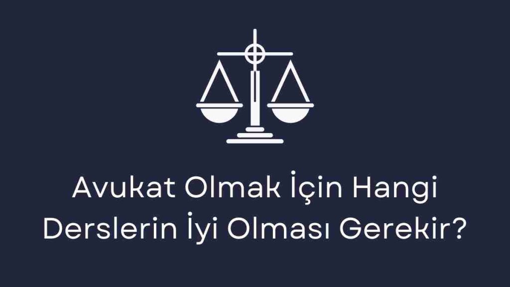Avukat Olmak İçin Hangi Derslerin İyi Olması Gerekir