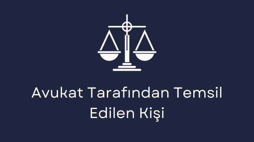 Avukat Tarafından Temsil Edilen Kişi