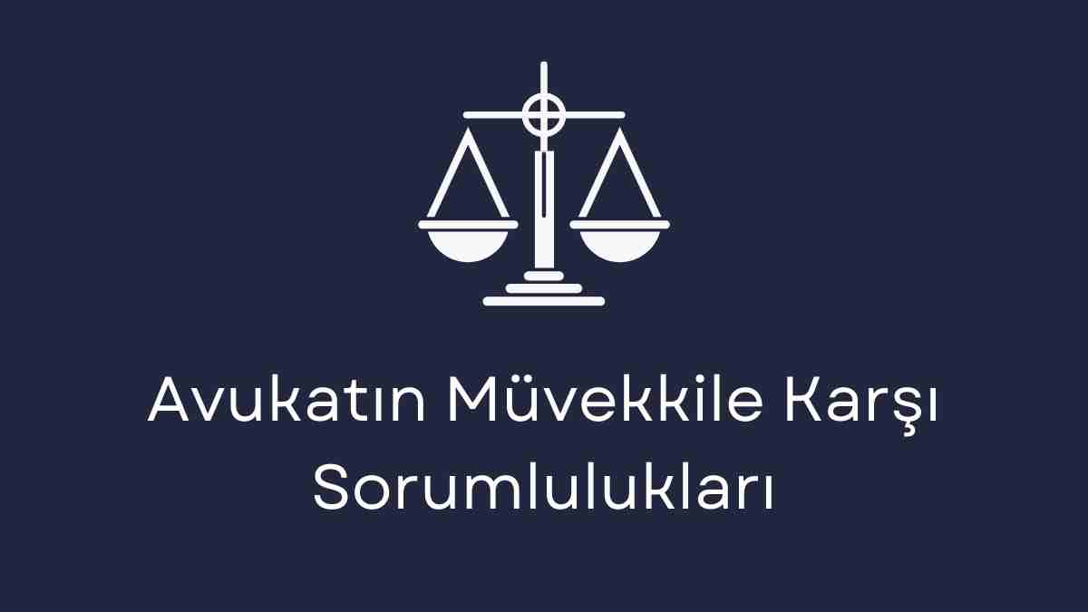 Avukatın Müvekkile Karşı Sorumlulukları