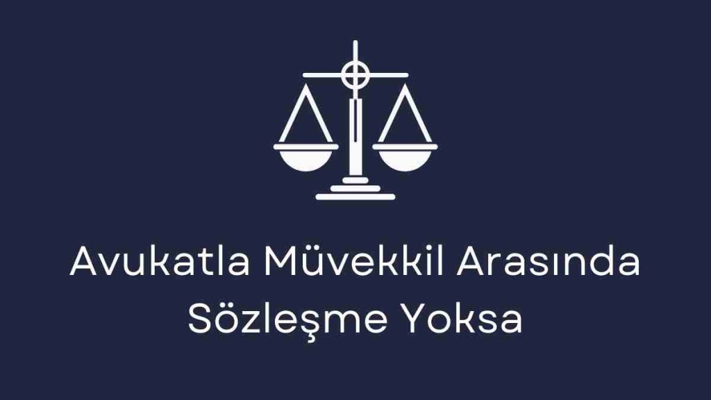Avukatla Müvekkil Arasında Sözleşme Yoksa