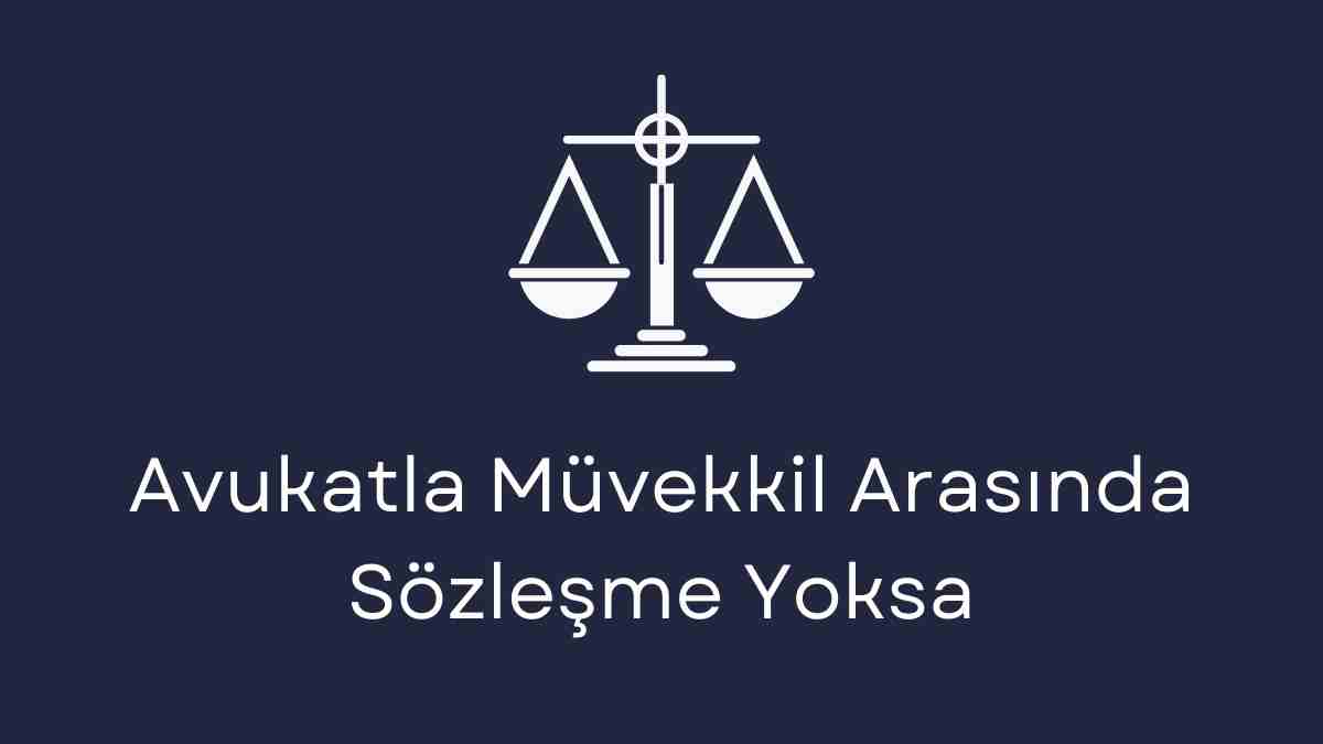 Avukatla Müvekkil Arasında Sözleşme Yoksa