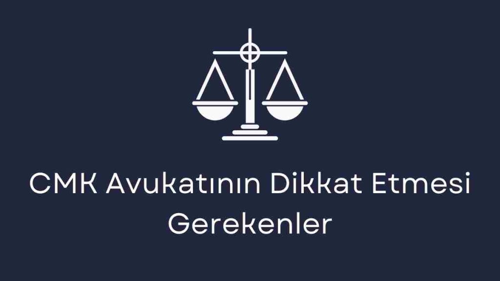 CMK Avukatının Dikkat Etmesi Gerekenler
