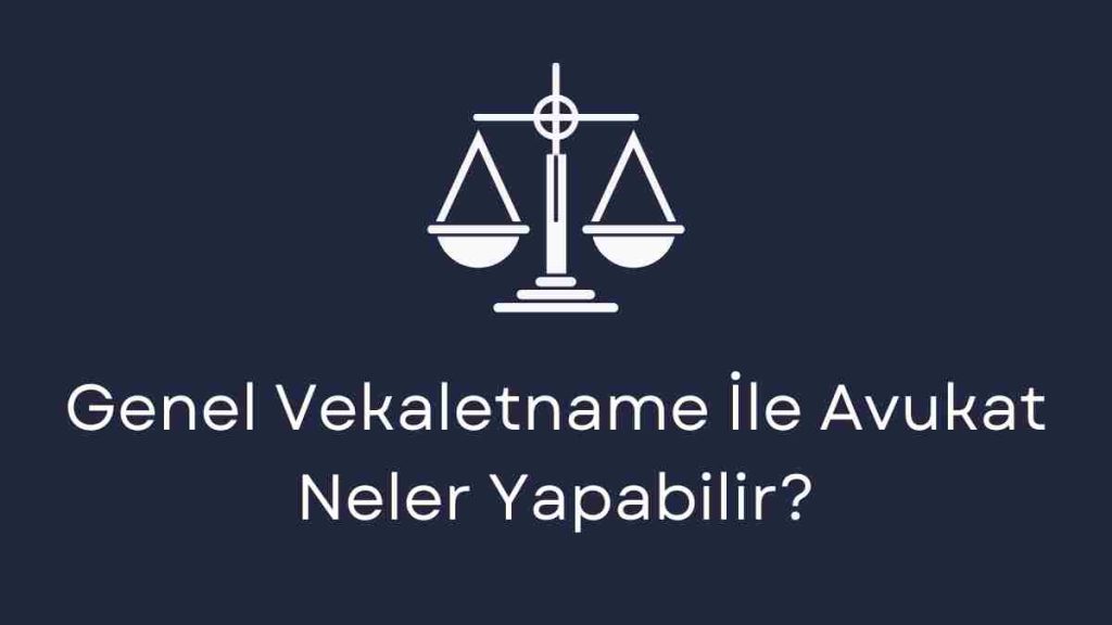 Genel Vekaletname İle Avukat Neler Yapabilir