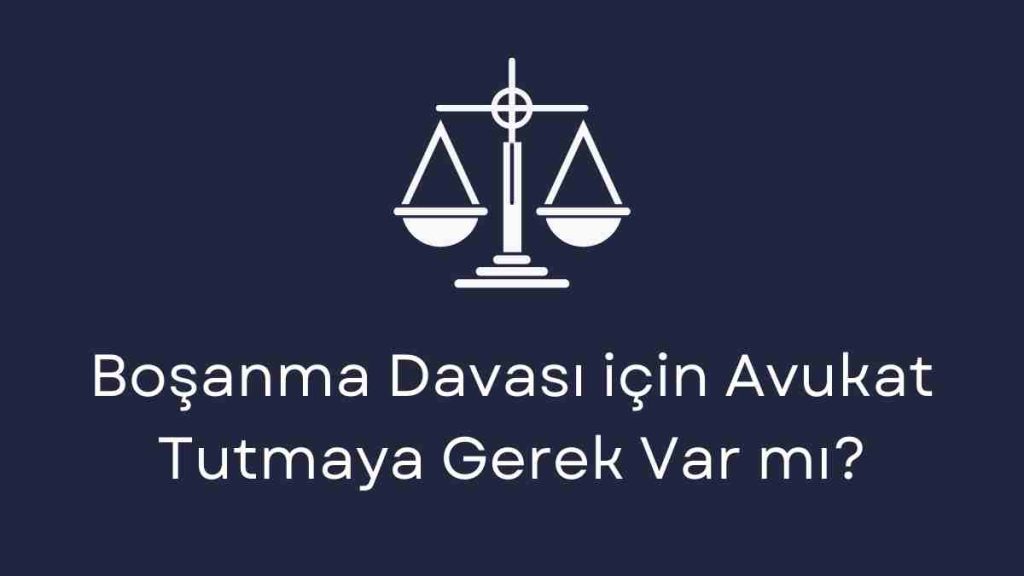 Boşanma Davası için Avukat Tutmaya Gerek Var mı