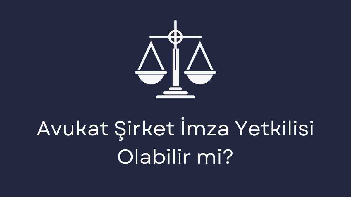 Avukat Şirket İmza Yetkilisi Olabilir mi