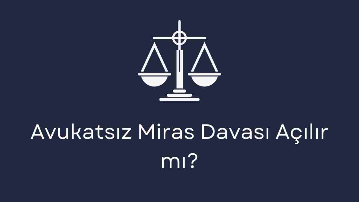 Avukatsız Miras Davası Açılır mı