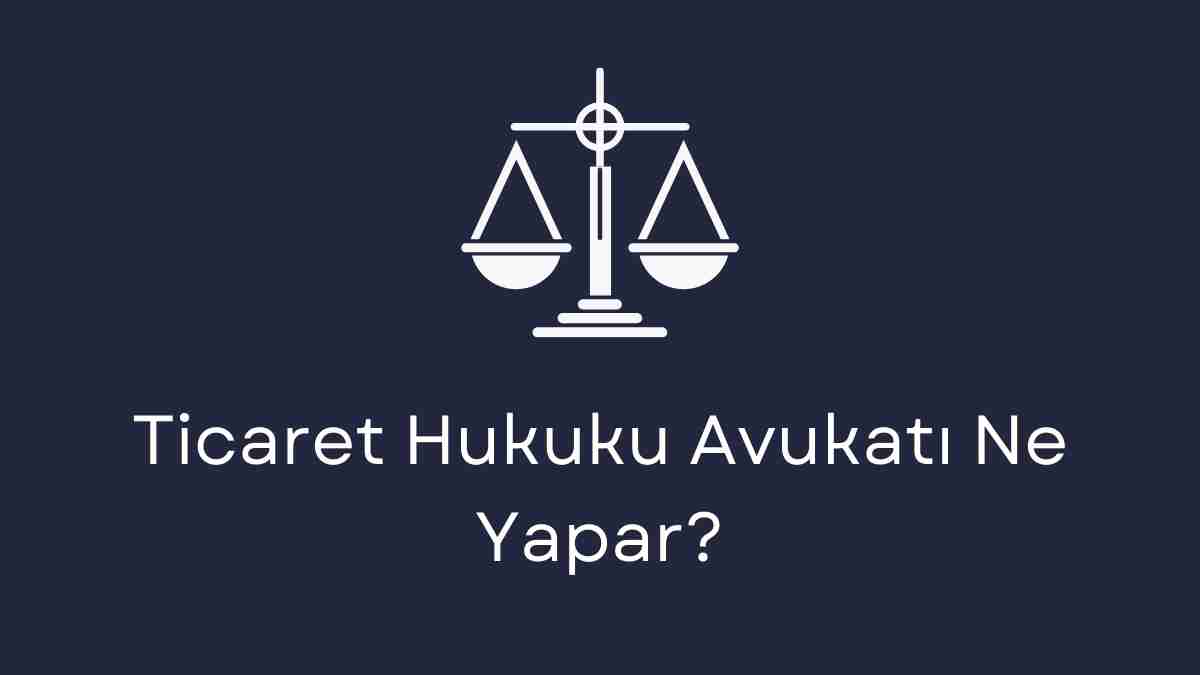 Ticaret Hukuku Avukatı Ne Yapar